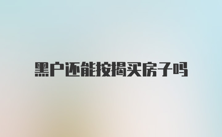 黑户还能按揭买房子吗