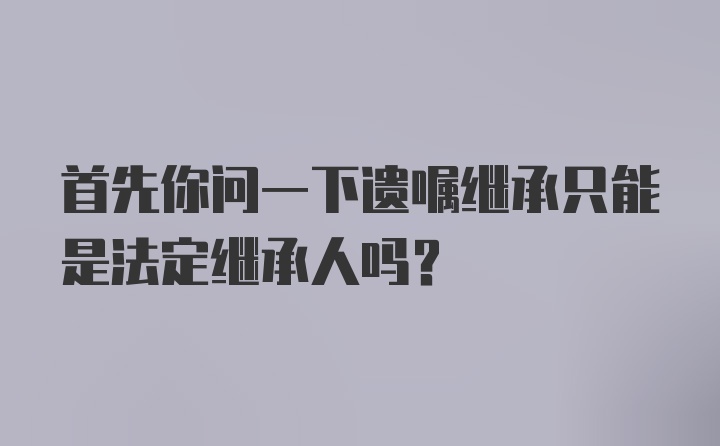 首先你问一下遗嘱继承只能是法定继承人吗？