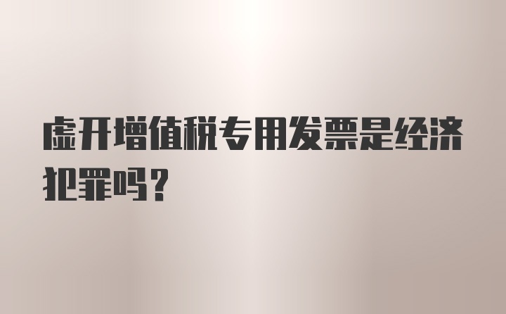 虚开增值税专用发票是经济犯罪吗？