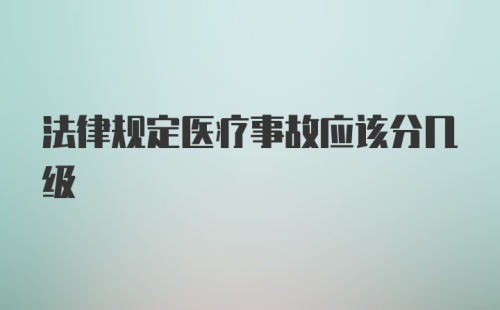 法律规定医疗事故应该分几级