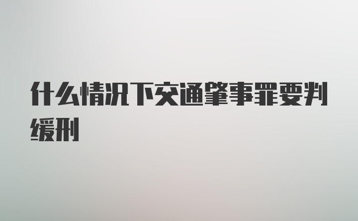 什么情况下交通肇事罪要判缓刑