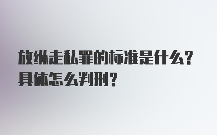 放纵走私罪的标准是什么？具体怎么判刑？