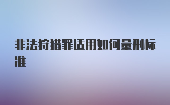 非法狩猎罪适用如何量刑标准