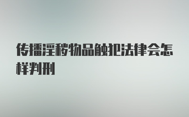 传播淫秽物品触犯法律会怎样判刑