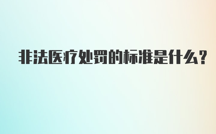 非法医疗处罚的标准是什么？