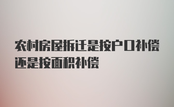 农村房屋拆迁是按户口补偿还是按面积补偿