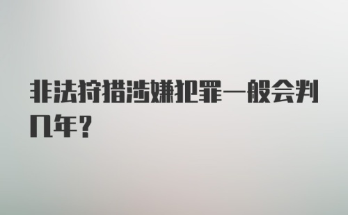 非法狩猎涉嫌犯罪一般会判几年?