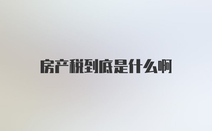 房产税到底是什么啊