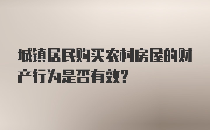 城镇居民购买农村房屋的财产行为是否有效？