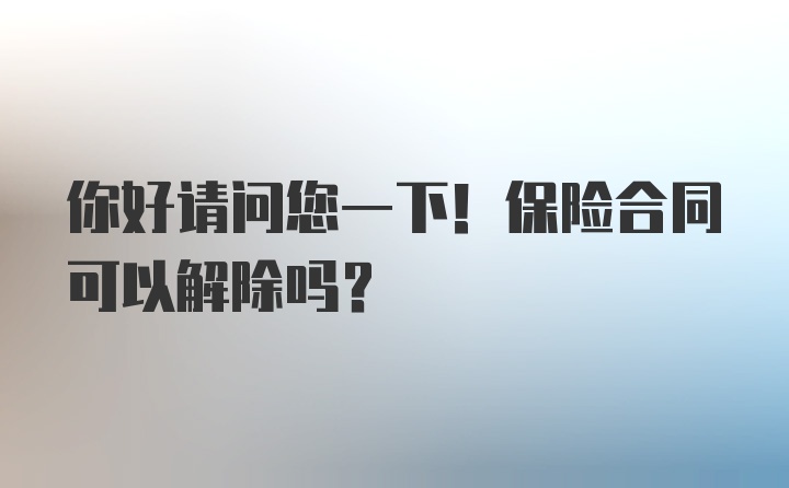 你好请问您一下！保险合同可以解除吗？