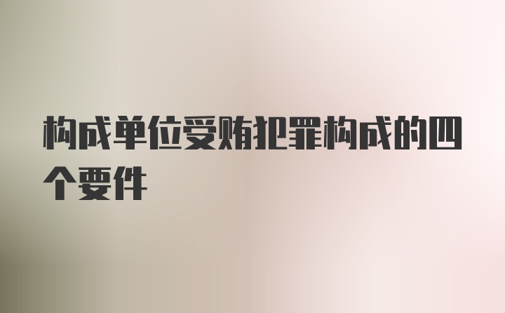 构成单位受贿犯罪构成的四个要件