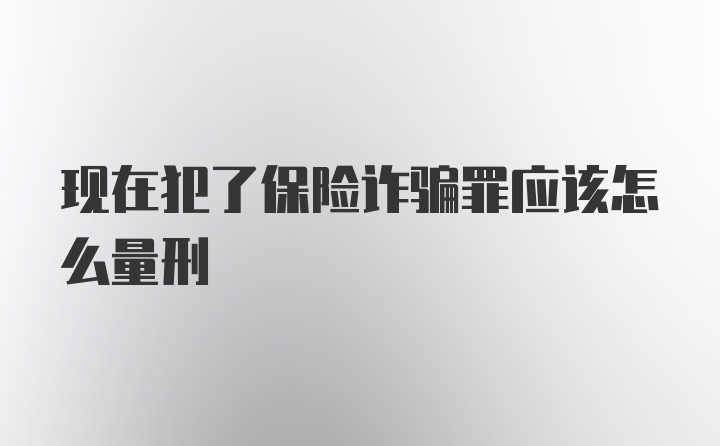 现在犯了保险诈骗罪应该怎么量刑