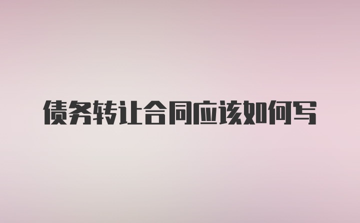 债务转让合同应该如何写