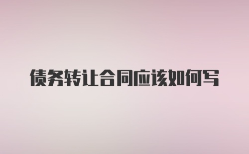 债务转让合同应该如何写