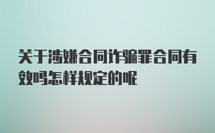 关于涉嫌合同诈骗罪合同有效吗怎样规定的呢