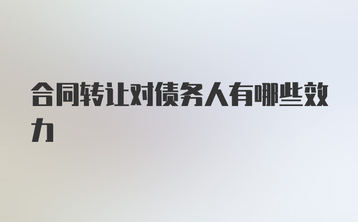 合同转让对债务人有哪些效力