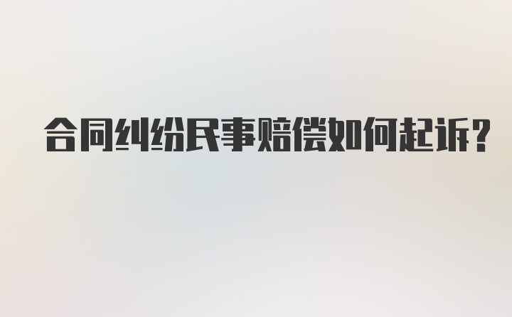 合同纠纷民事赔偿如何起诉？