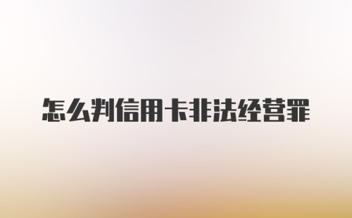 怎么判信用卡非法经营罪