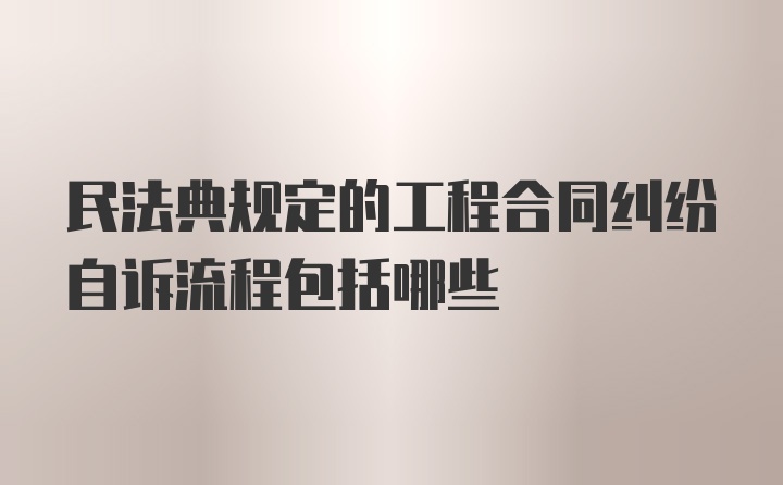 民法典规定的工程合同纠纷自诉流程包括哪些