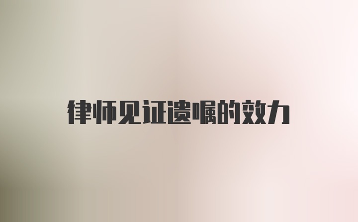 律师见证遗嘱的效力