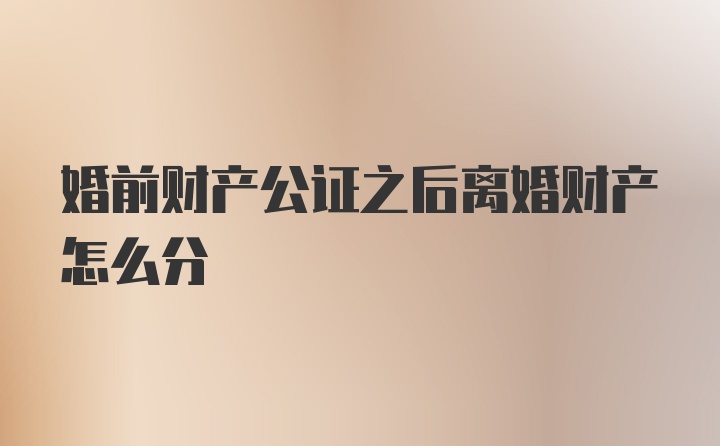 婚前财产公证之后离婚财产怎么分