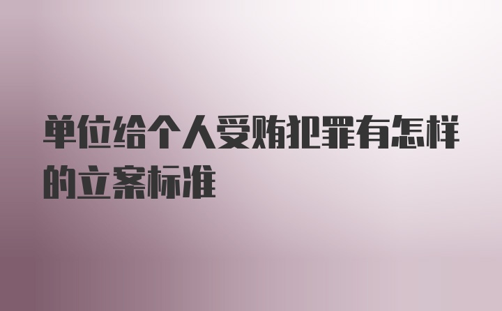 单位给个人受贿犯罪有怎样的立案标准