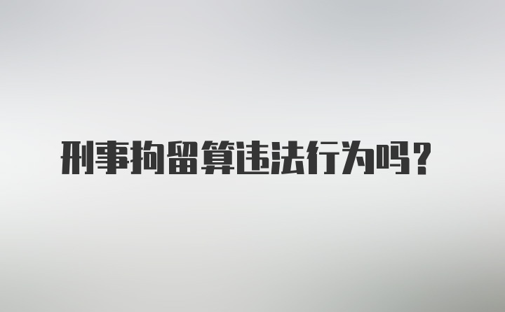 刑事拘留算违法行为吗？