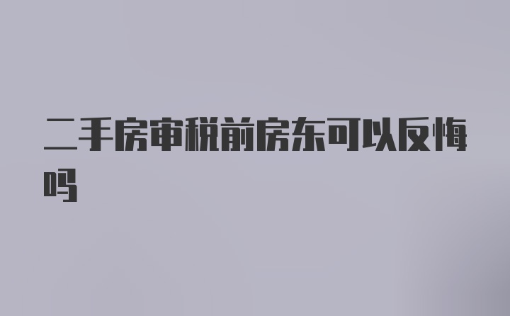 二手房审税前房东可以反悔吗