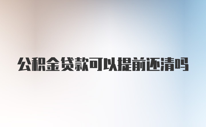 公积金贷款可以提前还清吗