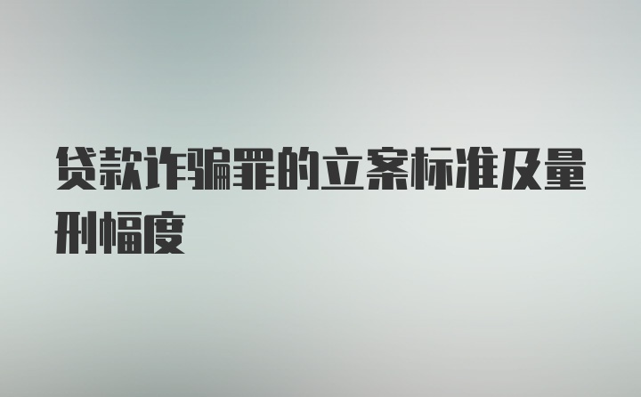 贷款诈骗罪的立案标准及量刑幅度