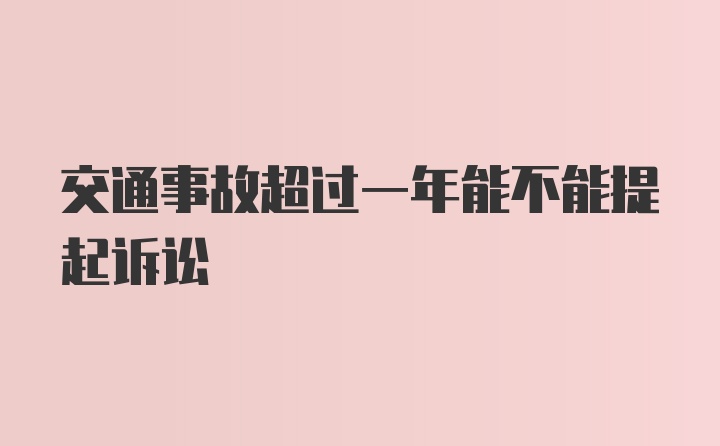 交通事故超过一年能不能提起诉讼