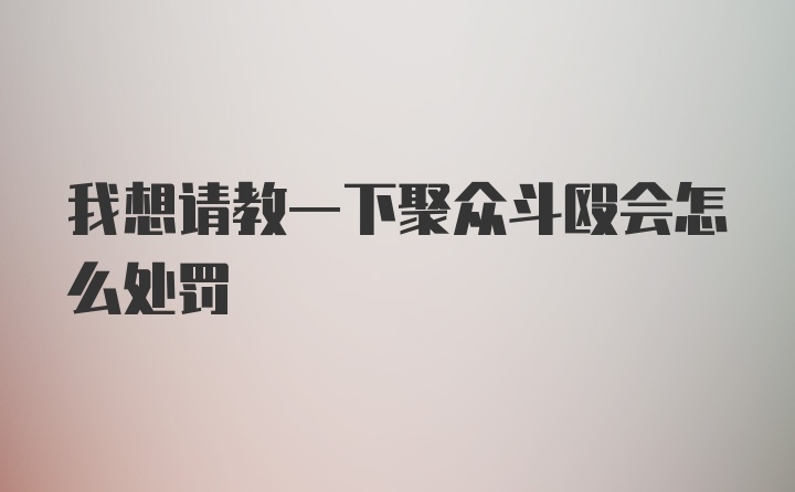 我想请教一下聚众斗殴会怎么处罚