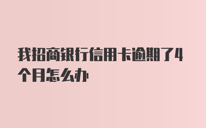 我招商银行信用卡逾期了4个月怎么办