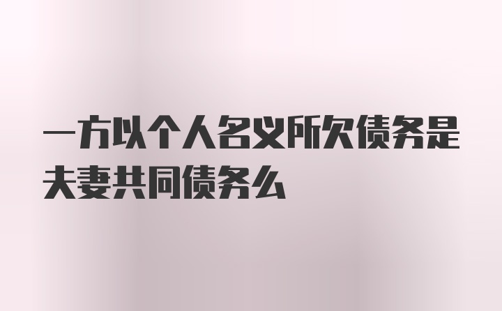 一方以个人名义所欠债务是夫妻共同债务么