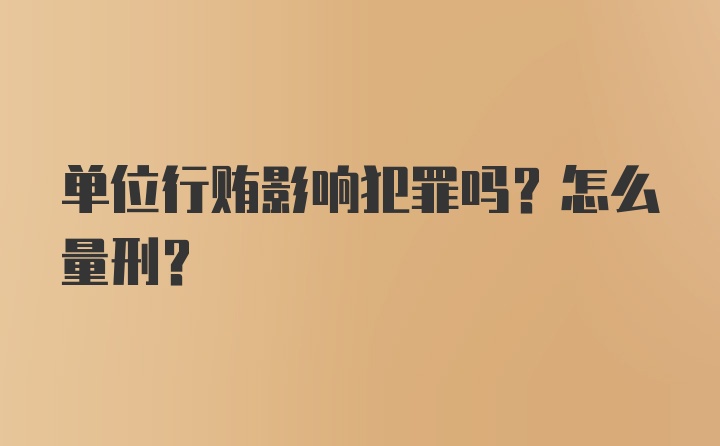 单位行贿影响犯罪吗？怎么量刑？