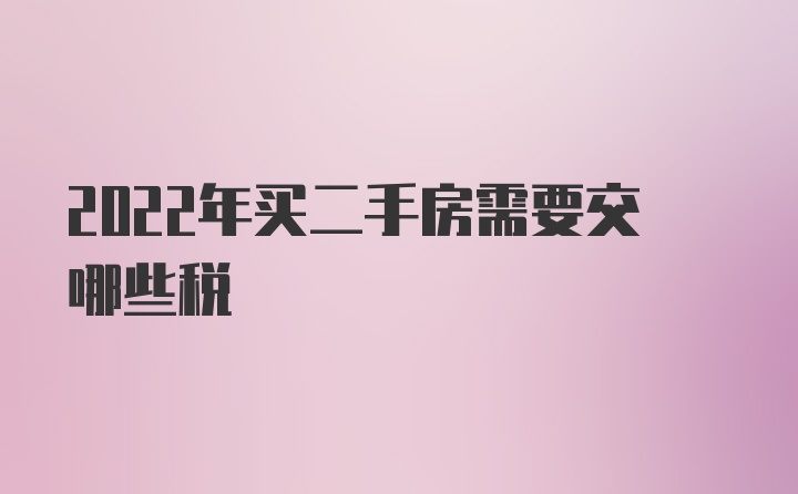 2022年买二手房需要交哪些税