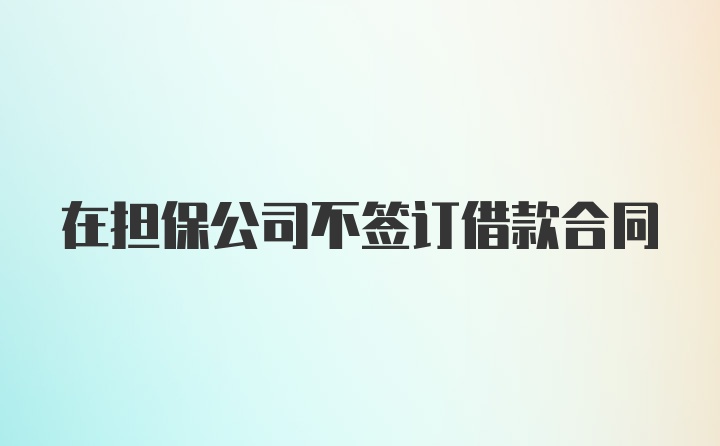 在担保公司不签订借款合同