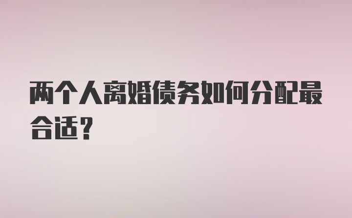 两个人离婚债务如何分配最合适？