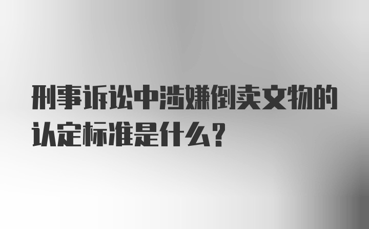 刑事诉讼中涉嫌倒卖文物的认定标准是什么？