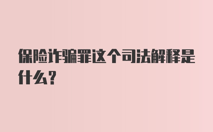 保险诈骗罪这个司法解释是什么？