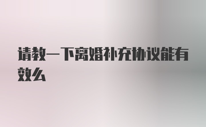 请教一下离婚补充协议能有效么