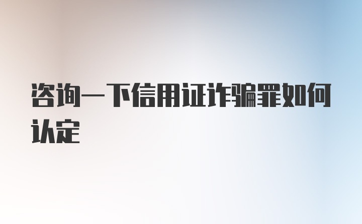 咨询一下信用证诈骗罪如何认定