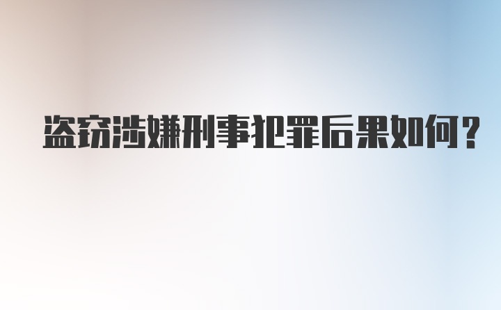 盗窃涉嫌刑事犯罪后果如何？