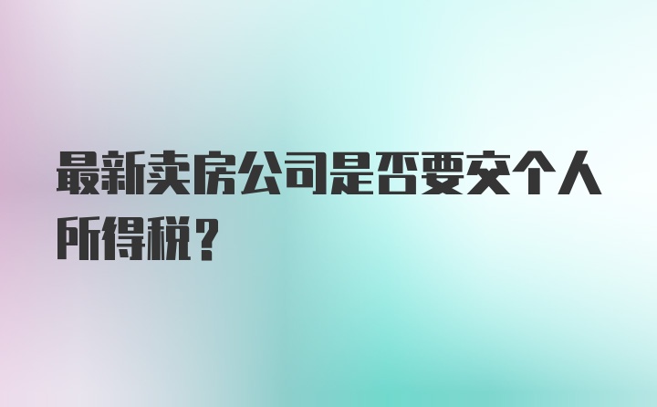 最新卖房公司是否要交个人所得税？