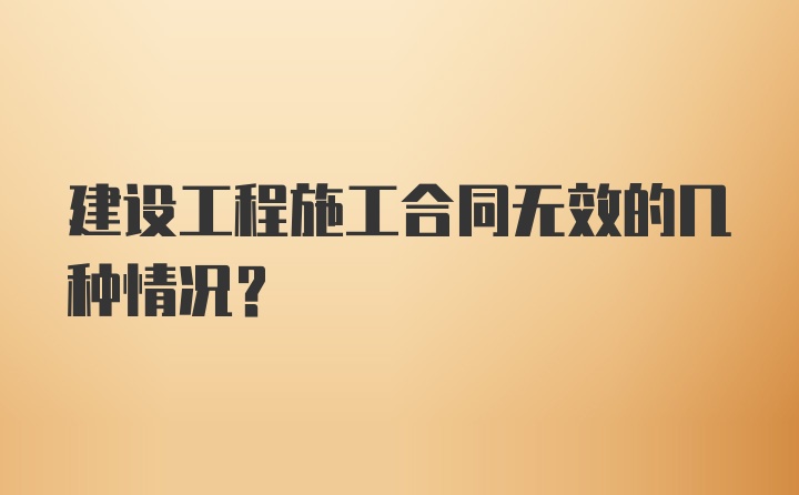 建设工程施工合同无效的几种情况？