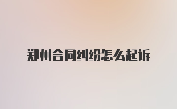 郑州合同纠纷怎么起诉