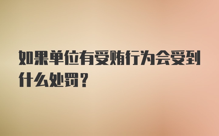 如果单位有受贿行为会受到什么处罚？