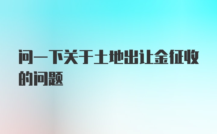 问一下关于土地出让金征收的问题