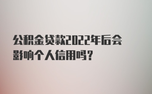 公积金贷款2022年后会影响个人信用吗？