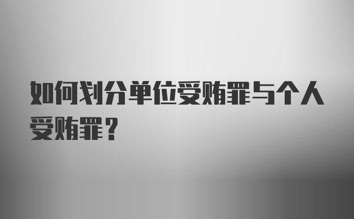 如何划分单位受贿罪与个人受贿罪?